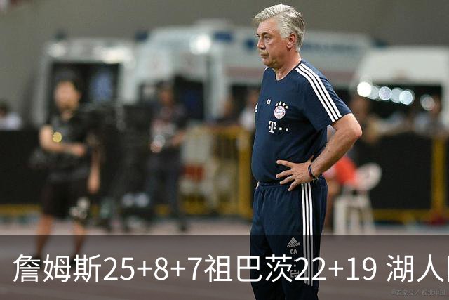 詹姆斯25+8+7祖巴茨22+19 湖人险胜快船止连败